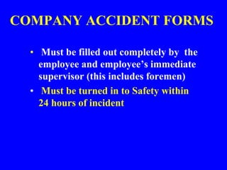 COMPANY ACCIDENT FORMS
• Must be filled out completely by the
employee and employee’s immediate
supervisor (this includes foremen)
• Must be turned in to Safety within
24 hours of incident
 