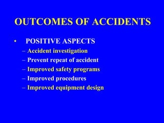 OUTCOMES OF ACCIDENTS
• POSITIVE ASPECTS
– Accident investigation
– Prevent repeat of accident
– Improved safety programs
– Improved procedures
– Improved equipment design
 