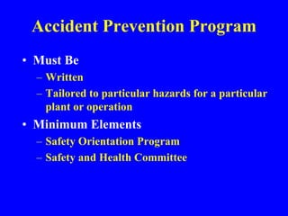 Accident Prevention Program
• Must Be
– Written
– Tailored to particular hazards for a particular
plant or operation
• Minimum Elements
– Safety Orientation Program
– Safety and Health Committee
 