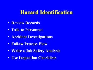 Hazard Identification
• Review Records
• Talk to Personnel
• Accident Investigations
• Follow Process Flow
• Write a Job Safety Analysis
• Use Inspection Checklists
 