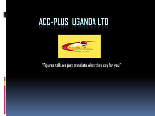ACC-PLUS UGANDA LTD



“Figures talk, we just translate what they say for you”
 