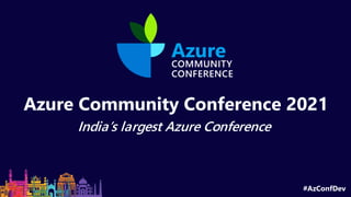 Azure Community Conference 2021
India’s largest Azure Conference
#AzConfDev
 