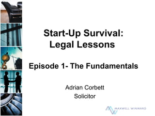 Start-Up Survival:
Legal Lessons
Episode 1- The Fundamentals
Adrian Corbett
Solicitor
 