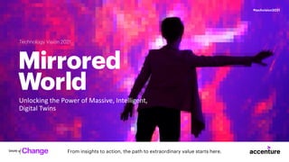 Technology Vision 2021
Mirrored
World
Unlocking the Power of Massive, Intelligent,
Digital Twins
From insights to action, the path to extraordinary value starts here.
#techvision2021
 