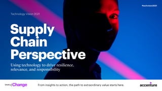 From insights to action, the path to extraordinary value starts here.
#techvision2021
Technology Vision 2021
Supply
Chain
Perspective
Using technology to drive resilience,
relevance, and responsibility
 