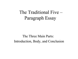 The Traditional Five –
     Paragraph Essay


      The Three Main Parts:
Introduction, Body, and Conclusion
 