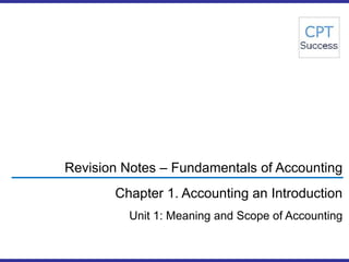 CPTSuccess Revision Notes – Fundamentals of Accounting Chapter 1. Accounting an Introduction Unit 1: Meaning and Scope of Accounting 