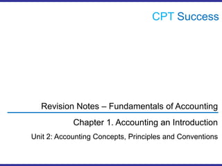 CPTSuccess Revision Notes – Fundamentals of Accounting Chapter 1. Accounting an Introduction Unit 2: Accounting Concepts, Principles and Conventions 