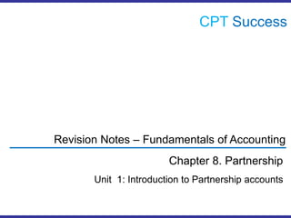CPTSuccess Revision Notes – Fundamentals of Accounting Chapter 8. Partnership Unit  1: Introduction to Partnership accounts 