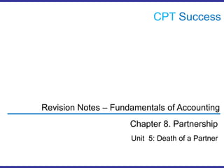 CPTSuccess Revision Notes – Fundamentals of Accounting Chapter 8. Partnership Unit  5: Death of a Partner 