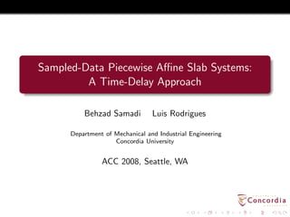 Sampled-Data Piecewise Aﬃne Slab Systems:
A Time-Delay Approach
Behzad Samadi Luis Rodrigues
Department of Mechanical and Industrial Engineering
Concordia University
ACC 2008, Seattle, WA
 