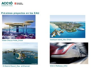 Pró ximos proyectos en los EAU




Water Discus Hotel_Dubai          Saadiyat Island_Abu Dhabi




 R.Madrid Resort_Ras al-Khaimah   EAU’s Railways_EAU
 