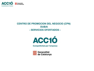 CENTRO DE PROMOCION DEL NEGOCIO (CPN)
                 DUBAI
        - SERVICIOS OFERTADOS -
 
