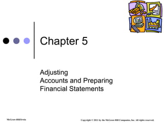 Chapter 5 Adjusting Accounts and Preparing Financial Statements Copyright © 2011 by the McGraw-Hill Companies, Inc. All rights reserved. McGraw-Hill/Irwin 