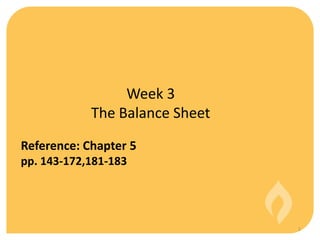 Week 3
            The Balance Sheet
Reference: Chapter 5
pp. 143-172,181-183




                                1
 