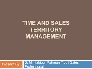 TIME AND SALES
TERRITORY
MANAGEMENT
S. M. Habibur Rahman Tipu | Sales
Professional
Present By:
 