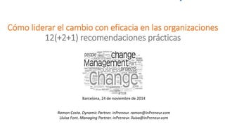 Cómo liderar el cambio con eficacia en las organizaciones 12(+2+1) recomendaciones prácticas 
Barcelona, 24 de noviembrede 2014 
Ramon Costa. DynamicPartner. inPreneur. ramon@inPreneur.comLluïsaFont. ManagingPartner. inPreneur. lluisa@inPreneur.com  