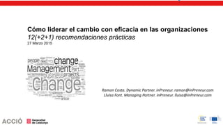 Ramon Costa. Dynamic Partner. inPreneur. ramon@inPreneur.com
Lluïsa Font. Managing Partner. inPreneur. lluisa@inPreneur.com
Cómo liderar el cambio con eficacia en las organizaciones
12(+2+1) recomendaciones prácticas
27 Marzo 2015
 