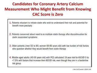 Candidates for Coronary Artery Calcium
Measurement Who Might Benefit from Knowing
CAC Score is Zero
J Am Coll Cardiol. 2018:1-80
 