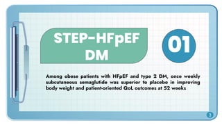 STEP-HFpEF
DM
Among obese patients with HFpEF and type 2 DM, once weekly
subcutaneous semaglutide was superior to placebo in improving
body weight and patient-oriented QoL outcomes at 52 weeks
01
3
 