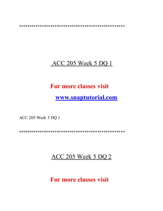 **************************************************
ACC 205 Week 5 DQ 1
For more classes visit
www.snaptutorial.com
ACC 205 Week 5 DQ 1
**************************************************
ACC 205 Week 5 DQ 2
For more classes visit
 