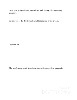 there must always be entries made on both sides of the accounting
equation.
the amount of the debits must equal the amount of the credits.
Question 13
The usual sequence of steps in the transaction recording process is
 