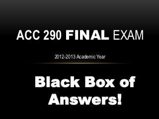 ACC 290 FINAL EXAM
     2012-2013 Academic Year




  Black Box of
    Answers!
 
