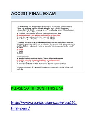 ACC291 FINAL EXAM
PLEASE GO THROUGH THIS LINK
http://www.coursesexams.com/acc291-
final-exam/
 
