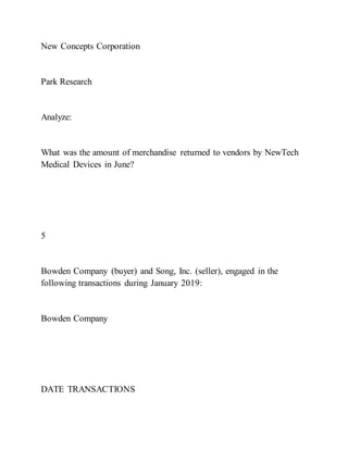 New Concepts Corporation
Park Research
Analyze:
What was the amount of merchandise returned to vendors by NewTech
Medical Devices in June?
5
Bowden Company (buyer) and Song, Inc. (seller), engaged in the
following transactions during January 2019:
Bowden Company
DATE TRANSACTIONS
 