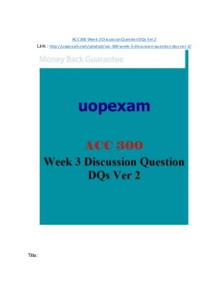 ACC 300 Week 3 Discussion Question DQs Ver 2
Link : http://uopexam.com/product/acc-300-week-3-discussion-question-dqs-ver-2/
Title:
 