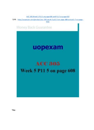 ACC 305 Week 5 P11 5 on page 608 and P11 7 on page 610
Link : http://uopexam.com/product/acc-305-week-5-p11-5-on-page-608-and-p11-7-on-page-
610/
Title:
 