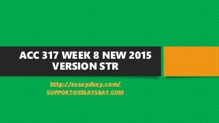 ACC 317 WEEK 8 NEW 2015
VERSION STR
http://essaysbay.com/
SUPPORT@ESSAYSBAY.COM
 