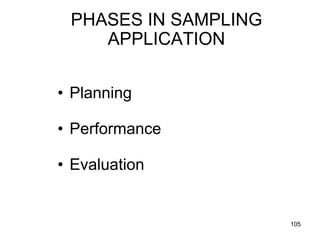 PHASES IN SAMPLING
    APPLICATION


• Planning

• Performance

• Evaluation


                      105
 