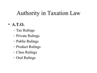 Authority in Taxation Law
• A.T.O.
  –   Tax Rulings
  –   Private Rulings
  –   Public Rulings
  –   Product Rulings
  –   Class Rulings
  –   Oral Rulings
 