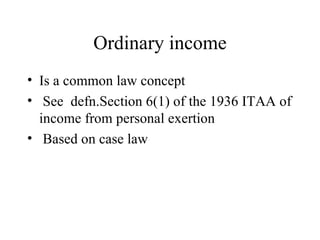Ordinary income
• Is a common law concept
• See defn.Section 6(1) of the 1936 ITAA of
  income from personal exertion
• Based on case law
 