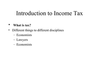 Introduction to Income Tax
•   What is tax?
• Different things to different disciplines
   – Economists
   – Lawyers
   – Economists
 
