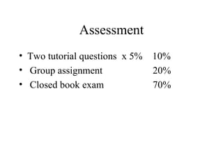 Assessment
• Two tutorial questions x 5%   10%
• Group assignment              20%
• Closed book exam              70%
 