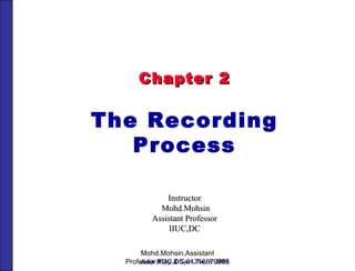 Mohd.Mohsin,Assistant Professor,IIUC,DC,01716879886 John Wiley & Sons, Inc. © 2005 Chapter 2 The Recording Process Instructor Mohd.Mohsin Assistant Professor IIUC,DC 