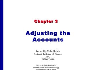 Chapter 3 Adjusting the Accounts Prepared by Mohd.Mohsin Assistant  Professor of  Finance IIUC 01716879886 Mohd.Mohsin,Assistant Professor,IIUC,mohsinmdpur@yahoo.com.017167879886 
