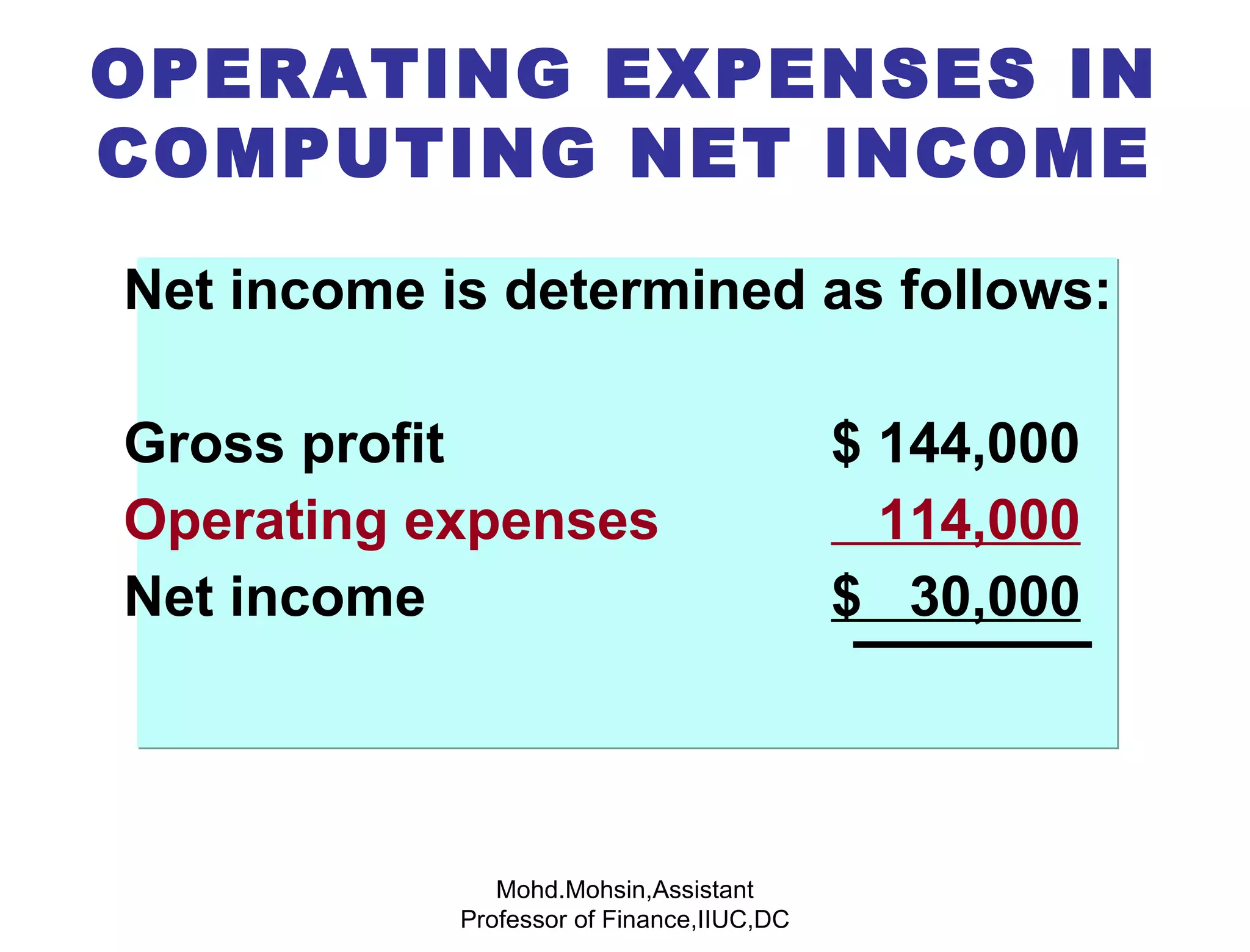 Net income is determined as follows: Gross profit   $ 144,000 Operating expenses   114,000 Net income   $  30,000 OPERATING EXPENSES IN COMPUTING NET INCOME Mohd.Mohsin,Assistant Professor of Finance,IIUC,DC 