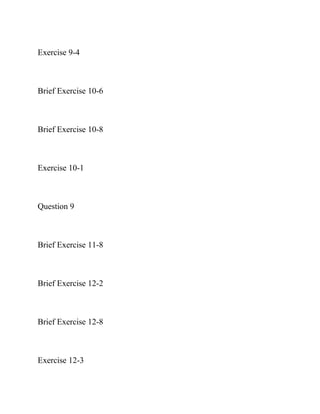 Exercise 9-4
Brief Exercise 10-6
Brief Exercise 10-8
Exercise 10-1
Question 9
Brief Exercise 11-8
Brief Exercise 12-2
Brief Exercise 12-8
Exercise 12-3
 