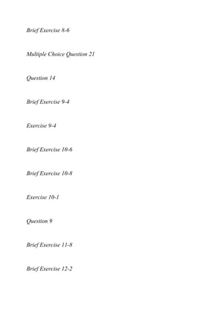 Brief Exercise 8-6
Multiple Choice Question 21
Question 14
Brief Exercise 9-4
Exercise 9-4
Brief Exercise 10-6
Brief Exercise 10-8
Exercise 10-1
Question 9
Brief Exercise 11-8
Brief Exercise 12-2
 