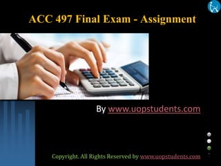 ACC 497 Final Exam - Assignment
By www.uopstudents.com
Copyright. All Rights Reserved by www.uopstudents.com
 