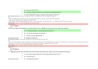  B) Giá mua có thuế GTGT
 C) Giá mua có thuế giá trị GTGT và các chiphí thu mua lắp đặt chạy thử
 D) Giá có thuế GTGT, không có chiphí thu mua, lắp đặt và chạy thử
Sai. Đáp án đúng là: Giá mua có thuế giá trị GTGT và các chi phí thu mua lắp đặt chạy thử
Vì:
TSCĐ mua sắm (kể cả TSCĐ mua mới và TSCĐ mua đã qua sử dụng), nguyên giá TSCĐ bao gồm:
+ Giá mua ghi trên hoá đơn (bao gồm cả thuế GTGT).
+ Chi phí vận chuyển, bốc dỡ, lắp đặt, chạy thử, chi phí sửa chữa, cải tạo nâng cấp,… cho đến khi đưa TSCĐ vào sử dụng.
Tham khảo: mục 3.1.3. Xác đinh nguyên giá tài sản cố định
Không đúng
Câu17 [Góp ý]
Điểm : 1
Tài sản cố định hình thành từ nguồn kinh phí sự nghiệp sử dụng cho sản xuất kinh doanh:
Chọn một câu trả lời
 A) Trích khấu hao định kỳ cuối niên độ phải tính hao mòn.
 B) Chỉ tính hao mòn không trích khấu hao
 C) Tính hao mòn một tháng một lần.
 D) Không trích khấu hao
Sai. Đáp án đúng là: Trích khấu hao định kỳ cuối niên độ phải tính hao mòn
Vì:
Hao mòn TSCĐ được tính một năm một lần vào tháng 12 hàng năm. Các TSCĐ đã tính đủ hao mòn nhưng vẫn còn sử dụng được và những TSCĐ chưa
tính hao mòn đủ mà đã hư hỏng không tiếp tục sử dụng được nữa thì không phải tính hao mòn
Tham khảo: mục 3.4.1. Một số qui định về hao mòn tài sản cố định
Không đúng
Điểm: 0/1.
Câu18 [Góp ý]
Điểm : 1
1. Nguyên giá tài sản cố định hữu hình được hình thành từ nguồn vốn kinh doanh bao gồm:
Chọn một câu trả lời
 A) Giá mua (bao gồm cả thuế GTGT hoặc không bao gồm thuế GTGT)
 B) Chi phí thu mua
 C) Chi phí láp đạt chạy thử
 