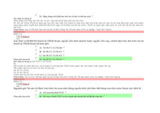  D) Hàng tháng trích khấu hao tính vào chi phí và tính hao mòn
Sai. Đáp án đúng là:
Hàng tháng trích khấu hao tính vào chi phí, cuối niên độ kế toán phải tính hao mòn
Vì: Đối với những TSCĐ sử dụng vào mục đích sản xuất, kinh doanh thì phải thực hiện trích khấu hao tính vào chi phí hoạt động sản xuất, kinh doanh
hàng tháng (theo Quyết định 206/2003/QĐ–BTC ngày 12/12/2003 của Bộ Tài chính). TSCĐ có nguồn gốc ngân sách thì cuối niên độ kế toán phải tính
hao mòn.
Tham khảo: mục 3.4 Kế toán hao mòn tài sản cố định (Trang 66- Kế toán hành chính sự nghiệp - Giáo trình Topica)
Không đúng
Điểm: 0/1.
Câu3 [Góp ý]
Điểm : 1
Các đơn vị HCSN khi thanh lý TSCĐ thuộc nguồn vốn kinh doanh hoặc nguồn vốn vay, chênh lệch thu lớn hơn chi từ
thanh lý TSCĐ được kế toán ghi:
Chọn một câu trả lời
 A) Nợ TK 511/ Có TK 466
 B) Nợ TK 511/ Có TK 411
 C) Nợ TK 531/ Có TK 421
 D) Nợ TK 511/ Có TK 421
Sai. Đáp án đúng là: Nợ TK 511/ Có TK 421
Vì:
Kết chuyển số chênh lệch thu, chi do thanh lý, nhượng bán TSCĐ thuộc nguồn vốn kinh doanh hoặc nguồn vốn vay:
Nếu chênh lệch thu lớn hơn chi (lãi), kế toán ghi:
Nợ TK 511 (5118)
Có TK 421 (4212)
Chênh lệch thu lớn hơn chi về thanh lý, nhượng bán TSCĐ.
Tham khảo: mục 3.3.2.2. Kế toán giảm tài sản cố định hữu hình (Trang 60- Kế toán hành chính sự nghiệp - Giáo trình Topica)
Không đúng
Điểm: 0/1.
Câu6 [Góp ý]
Điểm : 1
Nguyên giá Tài sản cố định hữu hình do mua sắm bằng nguồn kinh phí đơn đặt hàng của nhà nước được xác định là :
Chọn một câu trả lời
 A) Giá mua chưa thuế GTGT
 B) Giá mua có thuế GTGT và các chiphí vận chuyển bốc dỡ lắp đặt chạy thử
 