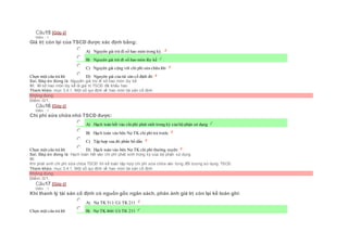 Câu15 [Góp ý]
Điểm : 1
Giá trị còn lại của TSCĐ được xác định bằng:
Chọn một câu trả lời
 A) Nguyên giá trừ đi số hao mòn trong kỳ.
 B) Nguyên giá trừ đi số hao mòn lũy kế
 C) Nguyên giá cộng với chi phí sửa chữa lớn
 D) Nguyên giá của tài sản cố định đó
Sai. Đáp án đúng là: Nguyên giá trừ đi số hao mòn lũy kế
Vì: Vì số hao mòn lũy kế là giá trị TSCĐ đã khấu hao
Tham khảo: mục 3.4.1. Một số qui định về hao mòn tài sản cố định
Không đúng
Điểm: 0/1.
Câu16 [Góp ý]
Điểm : 1
Chi phí sửa chữa nhỏ TSCĐ được:
Chọn một câu trả lời
 A) Hạch toán hết vào chiphí phát sinh trong kỳ của bộ phận sử dụng
 B) Hạch toán vào bên Nợ TK chi phí trả trước
 C) Tập hợp sau đó phân bổ dần
 D) Hạch toán vào bên Nợ TK chi phí thường xuyên
Sai. Đáp án đúng là: Hạch toán hết vào chi phí phát sinh trong kỳ của bộ phận sử dụng
Vì:
Khi phát sinh chi phí sữa chữa TSCĐ thì kế toán tập hợp chi phí sửa chữa vào từng đối tượng sử dụng TSCĐ
Tham khảo: mục 3.4.1. Một số qui định về hao mòn tài sản cố định
Không đúng
Điểm: 0/1.
Câu17 [Góp ý]
Điểm : 1
Khi thanh lý tài sản cố định có nguồn gốc ngân sách, phản ánh giá trị còn lại kế toán ghi:
Chọn một câu trả lời
 A) Nợ TK 511/ Có TK 211
 B) Nợ TK 466/ Có TK 211
 