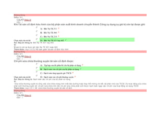 Không đúng
Điểm: 0/1.
Câu17 [Góp ý]
Điểm : 1
Khi Tài sản cố định hữu hình của bộ phận sản xuất kinh doanh chuyển thành Công cụ dụng cụ giá trị còn lại được ghi:
Chọn một câu trả lời
 A) Bên Nợ TK 511
 B) Bên Nợ TK 466
 C) Bên Nợ TK 214
 D) Bên Nợ TK 631 hay 643
Sai. Đáp án đúng là: Bên Nợ TK 631 hay 643
Vì:
Vì giá trị còn lại được ghi bên Nợ TK 631 hoặc 643
Tham khảo: mục 3.3.2.2 Kế toán giảm tài sản cố định hữu hình
Không đúng
Điểm: 0/1.
Câu18 [Góp ý]
Điểm : 1
Chi phí sửa chữa thường xuyên tài sản cố định được:
Chọn một câu trả lời
 A) Tập hợp sau đó phân bổ cho bộ phận sử dụng
 B) Hạch toán vào chi phí của bộ phận sử dụng
 C) Hạch toán tăng nguyên giá TSCĐ
 D) Hạch toán vào chi phí thường xuyên
Sai. Đáp án đúng là: Hạch toán vào chi phí của bộ phận sử dụng
Vì:
Sửa chữa thường xuyên là công việc sửa chữa mang tính chất bảo dưỡng hoặc thay thế những chi tiết, bộ phận nhỏ của TSCĐ. Do hoạt động sửa chữa
phát sinh thường xuyên với chi phí sửa chữa nhỏ nên chi phí sửa chữa phát sinh được hạch toán ngay vào chi phí của hoạt động sử dụng TSCÐ
Tham khảo: mục 3.5.1. Kế sửa chữa thường xuyên tài sản cố định
Không đúng
Điểm: 0/1.
Câu19 [Góp ý]
Điểm : 1
 