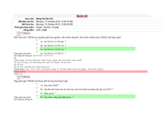 Quay lại
Học viên Đặng Thị Hải Yến
Bắt đầu vào lúc Monday, 31 October 2016, 12:09:16 PM
Kết thúc lúc Monday, 31 October 2016, 12:09:20 PM
Thời gian thực hiện 00 giờ : 00 phút : 04 giây
Tổng điểm 0/20 = 0.00
Câu1 [Góp ý]
Điểm : 1
Đối với các TSCĐ có nguồn gốc từ nguồn vốn kinh doanh, khi trích khấu hao TSCĐ, kế toán ghi:
Chọn một câu trả lời
 A) Nợ TK 631/ Có TK 466
 B) Nợ TK 661/ Có TK 214
 C) Nợ TK 631/ Có TK 214
 D) Nợ TK 631/ Có TK 211
Sai. Đáp án đúng là: Nợ TK 631/ Có TK 214
Vì:
Hàng tháng, khi trích khấu hao TSCĐ thuộc nguồn vốn kinh doanh hoặc nguồn
vốn vay sử dụng cho hoạt động sản xuất, kinh doanh, kế toán ghi:
Nợ TK 631
Có TK 214 Số khấu hao TSCĐ phải trích.
Tham khảo: mục 3.4.3. Trình tự kế toán (Trang 67- Kế toán hành chính sự nghiệp - Giáo trình Topica)
Không đúng
Điểm: 0/1.
Câu2 [Góp ý]
Điểm : 1
Nguyên giá TSCĐ chỉ thay đổi trong trường hợp
Chọn một câu trả lời
 A) Sửa chữa TSCĐ
 B) Lắp đặt thêm hoặc tháo dỡ một hoặc một số bộ phận hoạt động độc lập của TSCĐ
 C) Đánh giá lại
 D) Sửa chữa, nâng cấp, đánh giá lại
Sai. Đáp án đúng là:
 