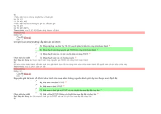 Vì:
+ Nếu viện trợ có chứng từ ghi thu kế toán ghi:
Nợ TK 211
Có TK 461, 462
+ Nếu viện trợ chưa chứng từ ghi thu kế toán ghi:
Nợ TK 211
Có TK 521 (5211)
Tham khảo: mục 3.3.3.2 Kế toán tăng tài sản cố định
Không đúng
Điểm: 0/1.
Câu15 [Góp ý]
Điểm : 1
Chi phí sửa chữa nâng cấp tài sản cố định:
Chọn một câu trả lời
 A) Được tập hợp vào bên Nợ TK 241 sau đó phân bổ dần khi công trình hoàn thành
 B) Được hạch toán tăng nguyên giá TSCĐ khi công trình hoàn thành
 C) Được hạch toán vào chi phí của bộ phận sử dụng TSCĐ
 D) Được hạch toán vào chi thường xuyên
Sai. Đáp án đúng là: Được hạch toán tăng nguyên giá TSCĐ khi công trình hoàn thành
Vì:
Khi sửa chữa hoàn thành kế toán phải tính giá thành thực tế của công trình sửa chữa hoàn thành để quyết toán chi phí sữa chữa này.
Tham khảo: mục 3.2.Kế toán chi tiết
Không đúng
Điểm: 0/1.
Câu16 [Góp ý]
Điểm : 1
Nguyên giá tài sản cố định hữu hình do mua sắm bằng nguồn kinh phí dự án được xác định là:
Chọn một câu trả lời
 A) Giá mua chưa thuế GTGT
 B) Giá mua có thuế GTGT
 C) Giá mua có thuế giá trị GTGT và các chiphí thu mua lắp đặt chạy thử
 D) Giá có thuế GTGT, không có chiphí thu mua, lắp đặt và chạy thử
Sai. Đáp án đúng là: Giá mua có thuế giá trị GTGT và các chi phí thu mua lắp đặt chạy thử
Vì:
 