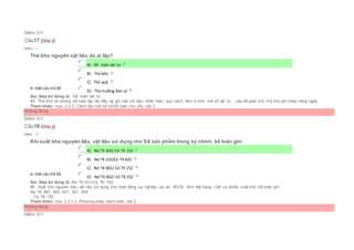 Điểm: 0/1.
Câu17 [Góp ý]
Điểm : 1
Thẻ kho nguyên vật liệu do ai lập?
Chọn một câu trả lời
 A) Kế toán vật tư
 B) Thủ kho
 C) Thủ quỹ
 D) Thủ trưởng đơn vị
Sai. Đáp án đúng là: Kế toán vật tư
Vì: Thẻ kho do phòng kế toán lập lần đầu và ghi các chỉ tiêu: nhãn hiệu, quy cách, đơn vị tính, mã số vật tư,...sau đó giao cho t hủ kho ghi chép hàng ngày.
Tham khảo: mục 2.2.3. Cách lập một số sổ kế toán chủ yếu, bài 2
Không đúng
Điểm: 0/1.
Câu18 [Góp ý]
Điểm : 1
Khi xuất kho nguyên liệu, vật liệu sử dụng cho SX sản phẩm trong kỳ chính, kế toán ghi:
Chọn một câu trả lời
 A) Nợ TK 631/ Có TK 152
 B) Nợ TK 152/Có TK 631
 C) Nợ TK 661/ Có TK 152
 D) Nợ TK 662/ Có TK 152
Sai. Đáp án đúng là: Nợ TK 631/Có TK 152
Vì: Xuất kho nguyên liệu, vật liệu sử dụng cho hoạt động sự nghiệp, dự án, XDCB, đơn đặt hàng. Căn cứ phiếu xuất kho, kế toán ghi:
Nợ TK 661, 662, 631, 241, 635
Có TK 152
Tham khảo: mục 2.3.1.2. Phương pháp hạch toán, bài 2
Không đúng
Điểm: 0/1.
 